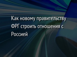 Как новому правительству ФРГ строить отношения с Россией