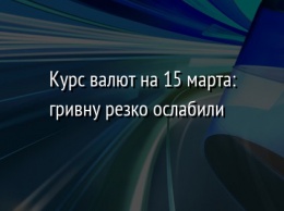 Курс валют на 15 марта: гривну резко ослабили