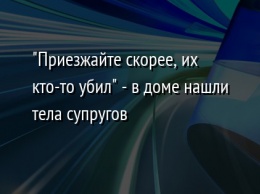 "Приезжайте скорее, их кто-то убил" - в доме нашли тела супругов