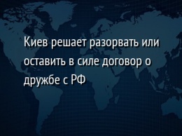 Киев решает разорвать или оставить в силе договор о дружбе с РФ