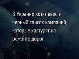 В Украине хотят ввести черный список компаний, которые халтурят на ремонте дорог