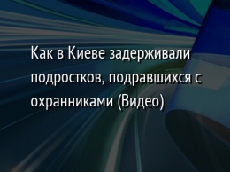 Как в Киеве задерживали подростков, подравшихся с охранниками (Видео)