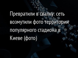 Превратили в свалку: сеть возмутили фото территории популярного стадиона в Киеве (фото)