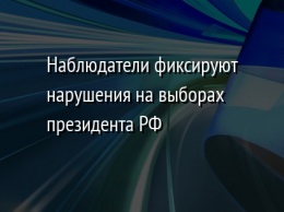 Наблюдатели фиксируют нарушения на выборах президента РФ