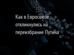 Как в Евросоюзе откликнулись на переизбрание Путина