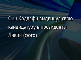 Сын Каддафи выдвинул свою кандидатуру в президенты Ливии (фото)