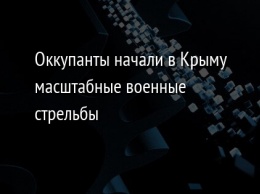 Оккупанты начали в Крыму масштабные военные стрельбы