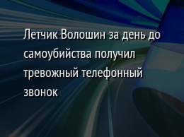 Летчик Волошин за день до самоубийства получил тревожный телефонный звонок