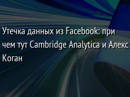 Утечка данных из Facebook: при чем тут Cambridge Analytica и Алекс Коган