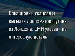 Кокаиновый скандал и высылка дипломатов Путина из Лондона: СМИ указали на интересную деталь