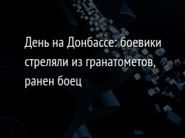 День на Донбассе: боевики стреляли из гранатометов, ранен боец