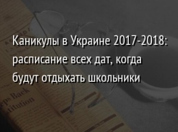 Каникулы в Украине 2017-2018: расписание всех дат, когда будут отдыхать школьники