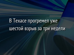 В Техасе прогремел уже шестой взрыв за три недели