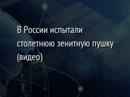 В России испытали столетнюю зенитную пушку (видео)