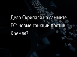 Дело Скрипаля на саммите ЕС: новые санкции против Кремля?