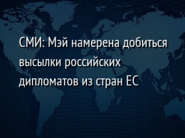 СМИ: Мэй намерена добиться высылки российских дипломатов из стран ЕС