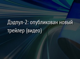 Дэдпул-2: опубликован новый трейлер (видео)