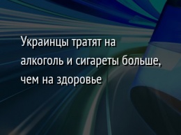 Украинцы тратят на алкоголь и сигареты больше, чем на здоровье