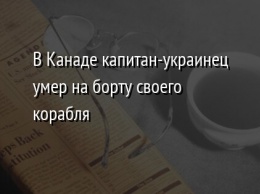 В Канаде капитан-украинец умер на борту своего корабля