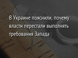 В Украине пояснили, почему власти перестали выполнять требования Запада