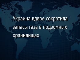 Украина вдвое сократила запасы газа в подземных хранилищах