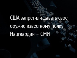 США запретили давать свое оружие известному полку Нацгвардии - СМИ