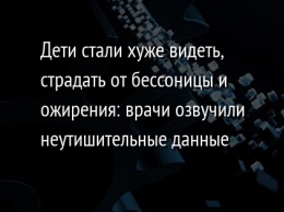 Дети стали хуже видеть, страдать от бессоницы и ожирения: врачи озвучили неутишительные данные