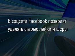 В соцсети Facebook позволят удалять старые лайки и шеры