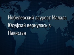 Нобелевский лауреат Малала Юсуфзай вернулась в Пакистан