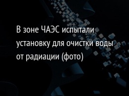 В зоне ЧАЭС испытали установку для очистки воды от радиации (фото)