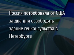 Россия потребовала от США за два дня освободить здание генконсульства в Петербурге