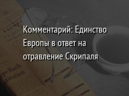 Комментарий: Единство Европы в ответ на отравление Скрипаля