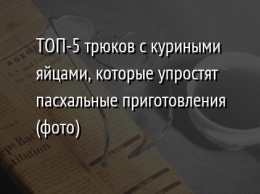 ТОП-5 трюков с куриными яйцами, которые упростят пасхальные приготовления (фото)