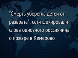 "Смерть уберегла детей от разврата": сети шокировали слова одиозного россиянина о пожаре в Кемерово