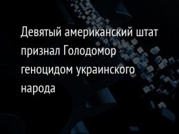 Девятый американский штат признал Голодомор геноцидом украинского народа