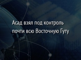 Асад взял под контроль почти всю Восточную Гуту