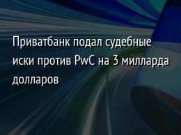 Приватбанк подал судебные иски против PwC на 3 милларда долларов