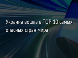 Украина вошла в TOP-10 самых опасных стран мира