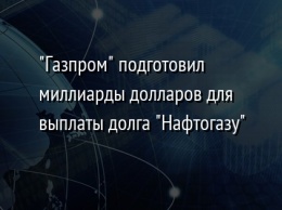 "Газпром" подготовил миллиарды долларов для выплаты долга "Нафтогазу"