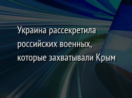 Украина рассекретила российских военных, которые захватывали Крым