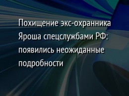 Похищение экс-охранника Яроша спецслужбами РФ: появились неожиданные подробности