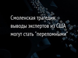 Смоленская трагедия: выводы экспертов из США могут стать "переломными"