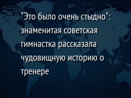 "Это было очень стыдно": знаменитая советская гимнастка рассказала чудовищную историю о тренере