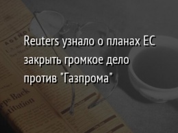 Reuters узнало о планах ЕС закрыть громкое дело против "Газпрома"