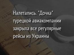 Налетались. "Дочка" турецкой авиакомпании закрыла все регулярные рейсы из Украины