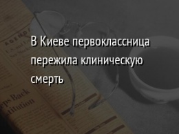 В Киеве первоклассница пережила клиническую смерть