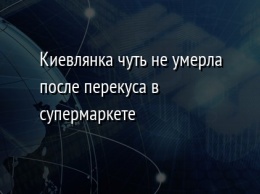 Киевлянка чуть не умерла после перекуса в супермаркете