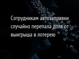 Сотрудникам автозаправки случайно перепала доля от выигрыша в лотерею