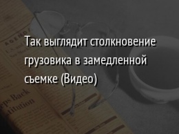 Так выглядит столкновение грузовика в замедленной съемке (Видео)