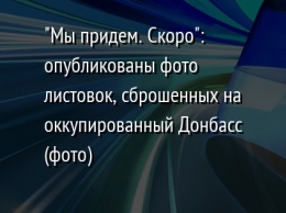 "Мы придем. Скоро": опубликованы фото листовок, сброшенных на оккупированный Донбасс (фото)